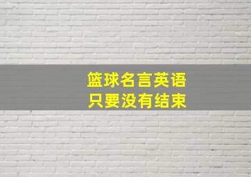 篮球名言英语 只要没有结束